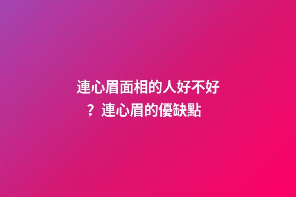 連心眉面相的人好不好？連心眉的優缺點